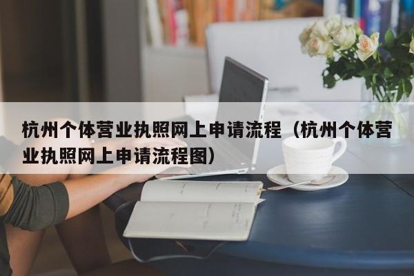 杭州个体营业执照网上申请流程（杭州个体营业执照网上申请流程图）